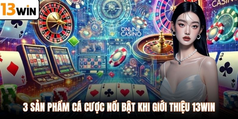 3 sản phẩm cá cược nổi bật khi giới thiệu 13WIN