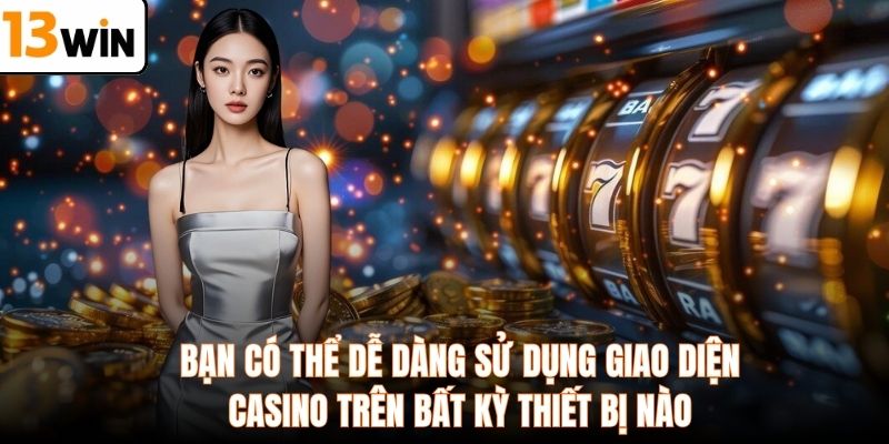 Bạn có thể dễ dàng sử dụng giao diện casino trên bất kỳ thiết bị nào