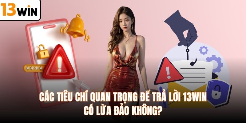 Các tiêu chí quan trọng để trả lời 13WIN có lừa đảo không?