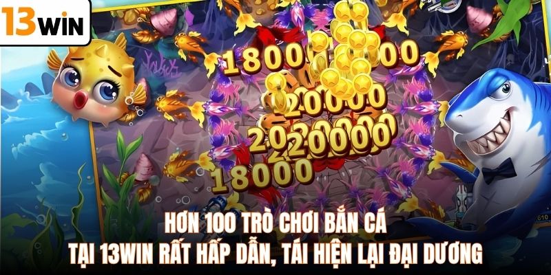 Hơn 100 trò chơi bắn cá tại 13WIN rất hấp dẫn, tái hiện lại đại dương