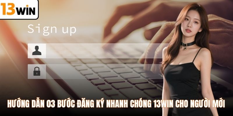 Hướng dẫn 03 bước đăng ký nhanh chóng 13WIN cho người mới