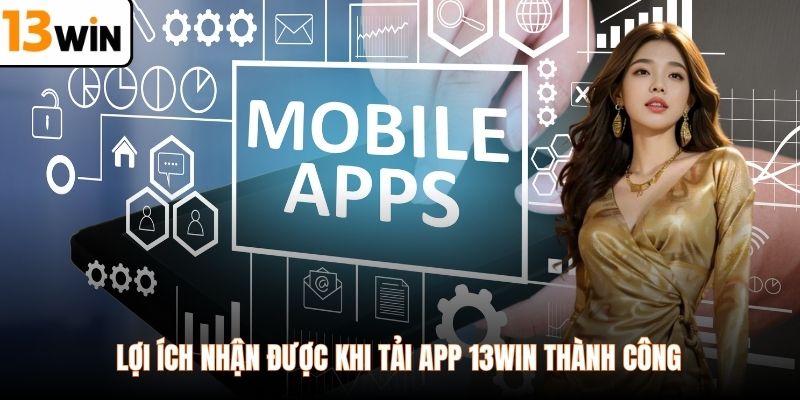 Lợi ích nhận được khi tải app 13WIN thành công