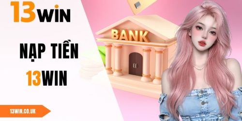 Nạp Tiền 13WIN - Hướng Dẫn Quy Trình Giao Dịch Nhanh 2025