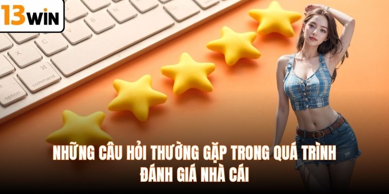 Những câu hỏi thường gặp trong quá trình đánh giá nhà cái