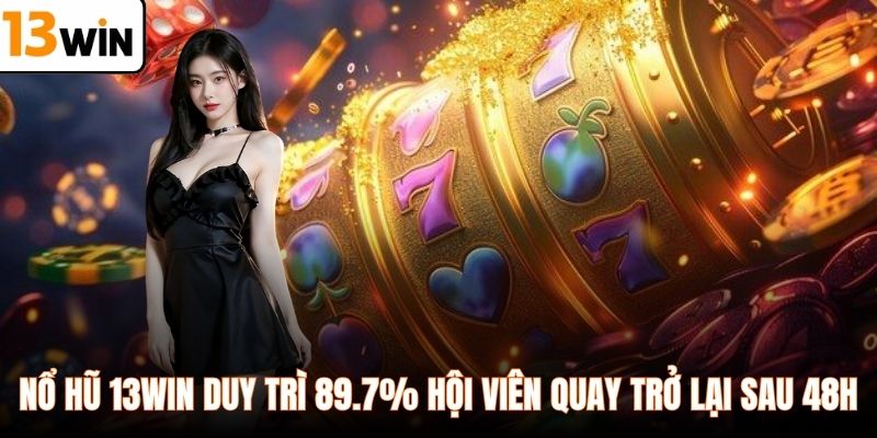 Nổ hũ 13WIN duy trì 89.7% hội viên quay trở lại sau 48h