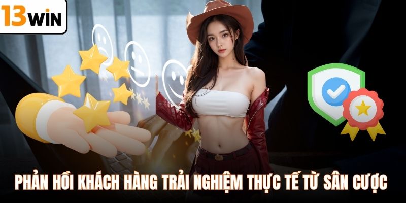 Phản hồi khách hàng trải nghiệm thực tế từ sân cược 