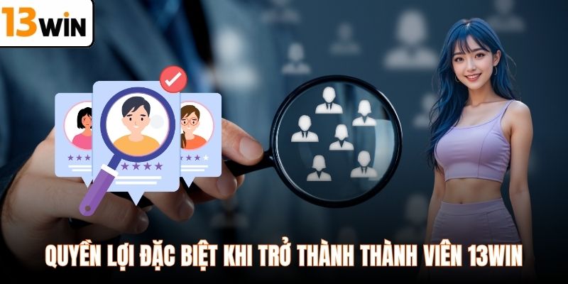 Quyền lợi đặc biệt khi trở thành thành viên 13WIN