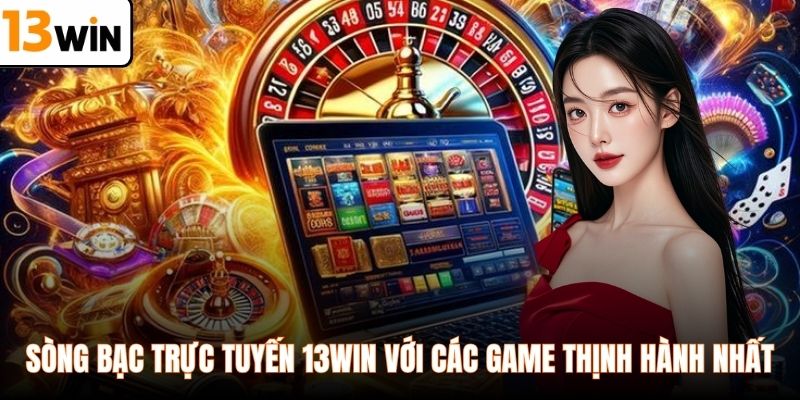 Sòng bạc trực tuyến 13WIN với các game thịnh hành nhất