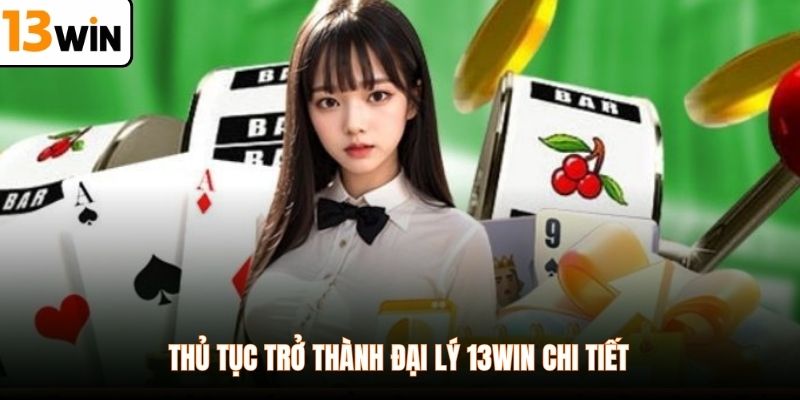 Thủ tục trở thành đại lý 13WIN chi tiết