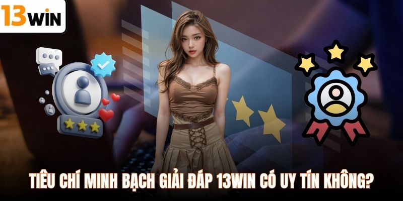 Tiêu chí minh bạch giải đáp 13WIN có uy tín không?