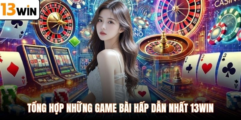 Tổng hợp những game bài hấp dẫn nhất 13WIN